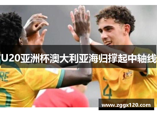 U20亚洲杯澳大利亚海归撑起中轴线