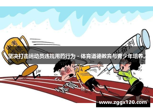 坚决打击运动员违规用药行为 - 体育道德教育与青少年培养。