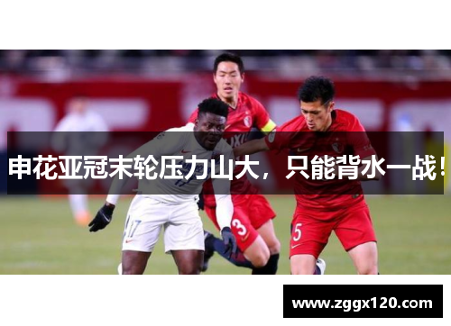 申花亚冠末轮压力山大，只能背水一战！