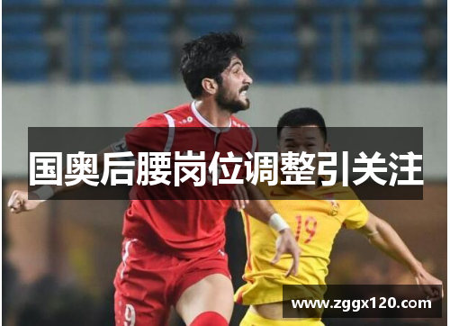 国奥后腰岗位调整引关注