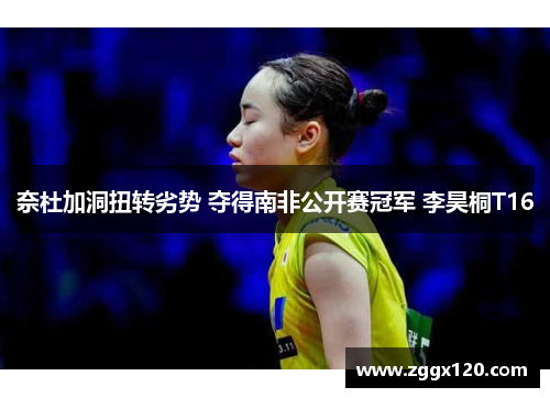 奈杜加洞扭转劣势 夺得南非公开赛冠军 李昊桐T16