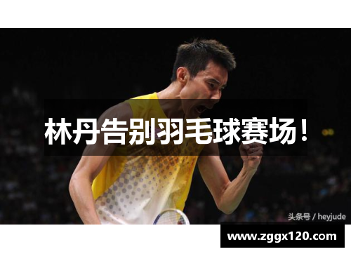 林丹告别羽毛球赛场！