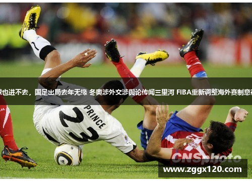 疲力尽，球也进不去，国足出局去年无缘 冬奥涉外交涉舆论传闻三里河 FIBA重新调整海外赛制意在恢复信心