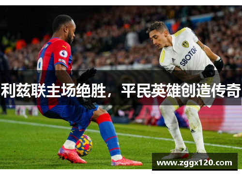 利兹联主场绝胜，平民英雄创造传奇